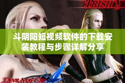 斗阴阳短视频软件的下载安装教程与步骤详解分享