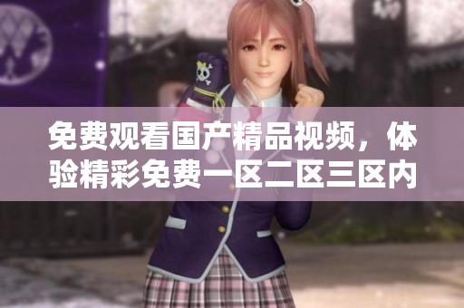 免费观看****视频，体验精彩免费一区二区三区内容尽在其中