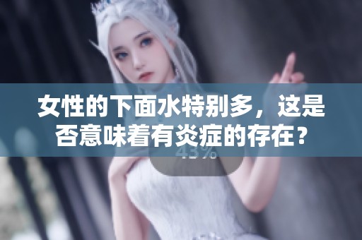 女性的下面水特别多，这是否意味着有炎症的存在？
