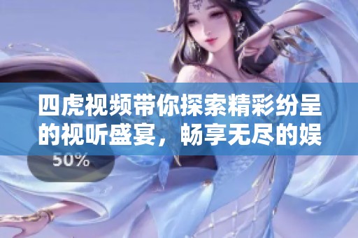 四虎视频带你探索精彩纷呈的视听盛宴，畅享无尽的娱乐体验！