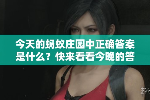 今天的蚂蚁庄园中正确答案是什么？快来看看今晚的答案吧！