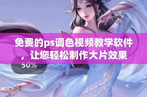 免费的ps调色视频教学软件，让您轻松制作大片效果
