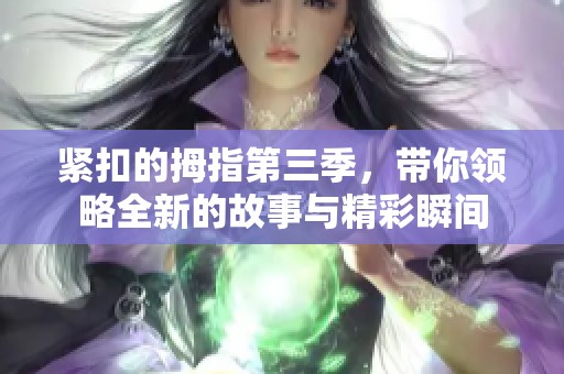 紧扣的拇指第三季，带你领略全新的故事与精彩瞬间