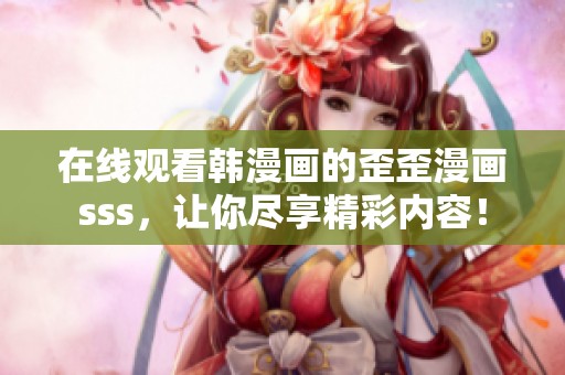 在线观看韩漫画的歪歪漫画sss，让你尽享精彩内容！