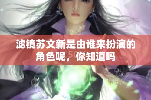 滤镜苏文新是由谁来扮演的角色呢，你知道吗