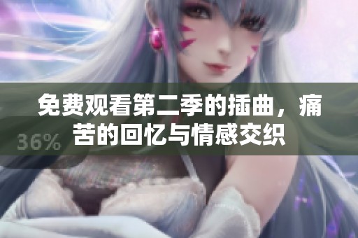 免费观看第二季的插曲，痛苦的回忆与情感交织