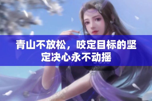 青山不放松，咬定目标的坚定决心永不动摇