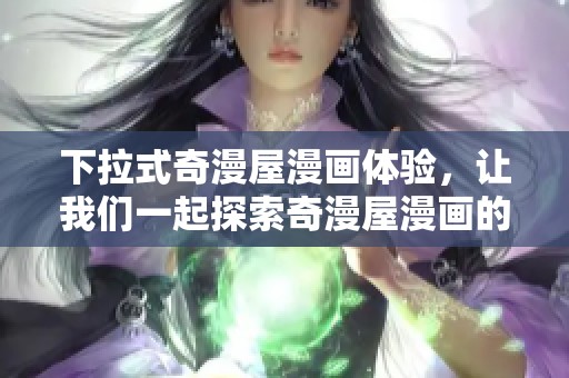 下拉式奇漫屋漫画体验，让我们一起探索奇漫屋漫画的魅力与乐趣