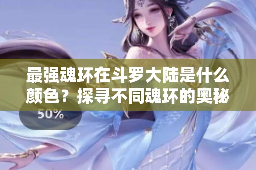最强魂环在斗罗大陆是什么颜色？探寻不同魂环的奥秘与秘密！