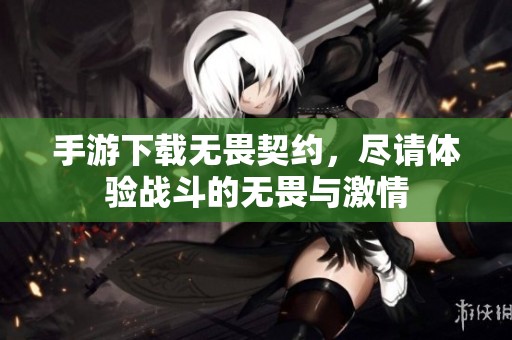 手游下载无畏契约，尽请体验战斗的无畏与激情