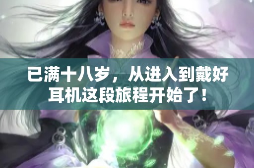 已满十八岁，从进入到戴好耳机这段旅程开始了！