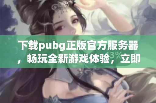 下载pubg正版官方服务器，畅玩全新游戏体验，立即获取！