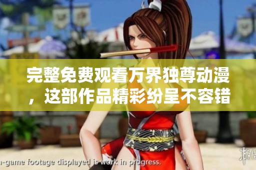 完整免费观看万界独尊动漫，这部作品精彩纷呈不容错过！