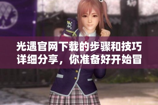 光遇官网下载的步骤和技巧详细分享，你准备好开始冒险了吗