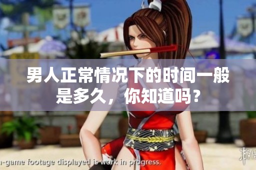 男人正常情况下的时间一般是多久，你知道吗？