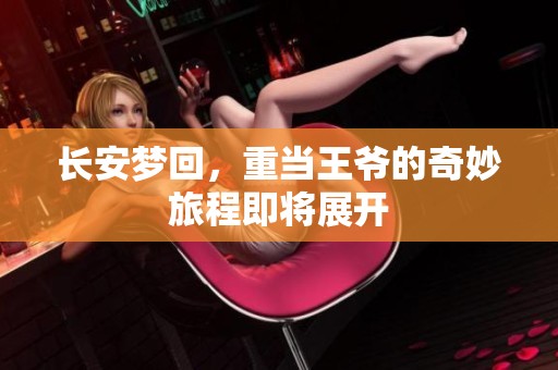 长安梦回，重当王爷的奇妙旅程即将展开