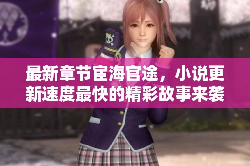最新章节宦海官途，小说更新速度最快的精彩故事来袭