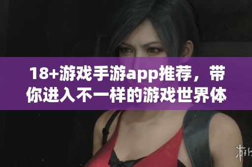 18+游戏手游app推荐，带你进入不一样的游戏世界体验！