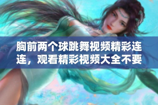 胸前两个球跳舞视频精彩连连，观看精彩视频大全不要错过哦