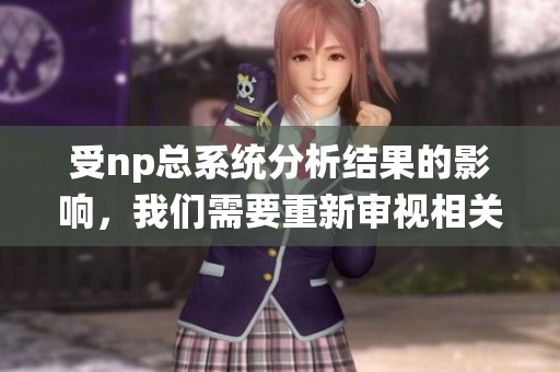 受np总系统分析结果的影响，我们需要重新审视相关问题