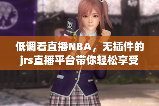 低调看直播NBA，无插件的jrs直播平台带你轻松享受赛事激情