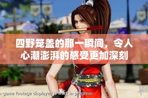 四野笼盖的那一瞬间，令人心潮澎湃的感受更加深刻