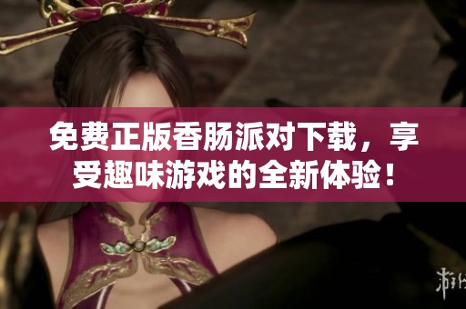 免费正版香肠派对下载，享受趣味游戏的全新体验！