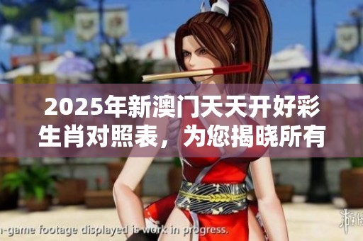 2025年新**天天开好彩生肖对照表，为您揭晓所有精彩内容