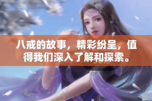 八戒的故事，精彩纷呈，值得我们深入了解和探索。