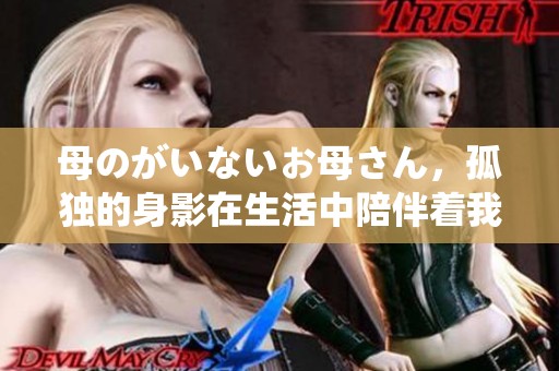 母のがいないお母さん，孤独的身影在生活中陪伴着我们