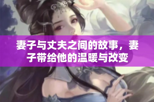 妻子与丈夫之间的故事，妻子带给他的温暖与改变