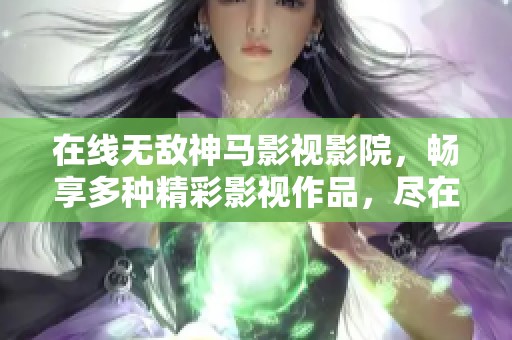 在线无敌神马影视影院，畅享多种精彩影视作品，尽在这里！