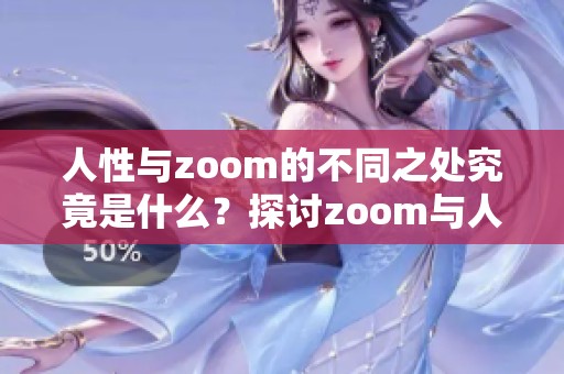 人性与zoom的不同之处究竟是什么？探讨zoom与人性zoom的区别。