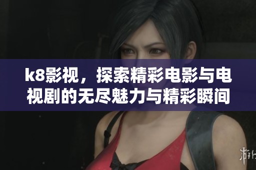 k8影视，探索精彩电影与电视剧的无尽魅力与精彩瞬间。
