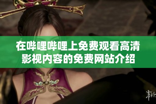 在哔哩哔哩上免费观看高清影视内容的免费网站介绍