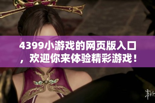 4399小游戏的网页版入口，欢迎你来体验精彩游戏！
