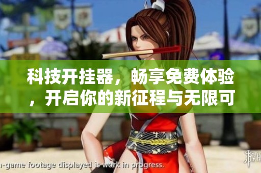 科技开挂器，畅享免费体验，开启你的新征程与无限可能