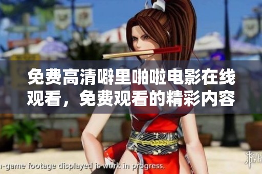 免费高清噼里啪啦电影在线观看，免费观看的精彩内容大揭秘
