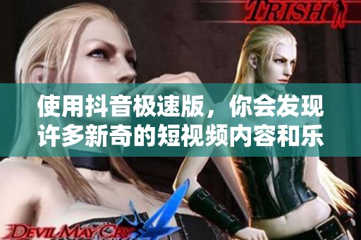 使用抖音极速版，你会发现许多新奇的短视频内容和乐趣！