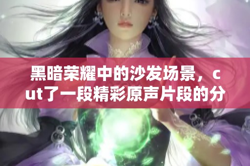 黑暗荣耀中的沙发场景，cut了一段精彩原声片段的分享