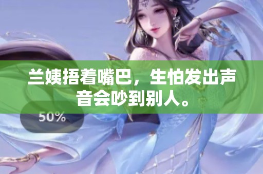 兰姨捂着嘴巴，生怕发出声音会吵到别人。