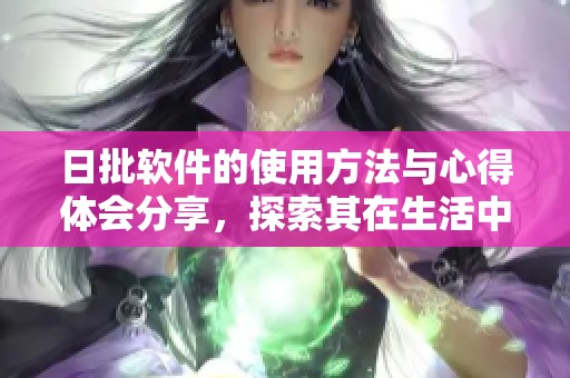 日批软件的使用方法与心得体会分享，探索其在生活中的多种用途