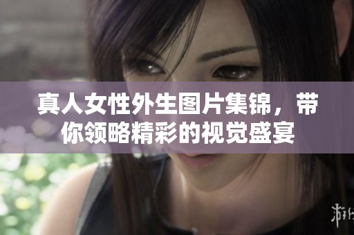 真人女性外生图片集锦，带你领略精彩的视觉盛宴