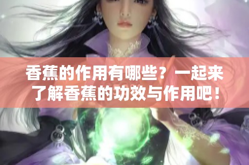 香蕉的作用有哪些？一起来了解香蕉的功效与作用吧！