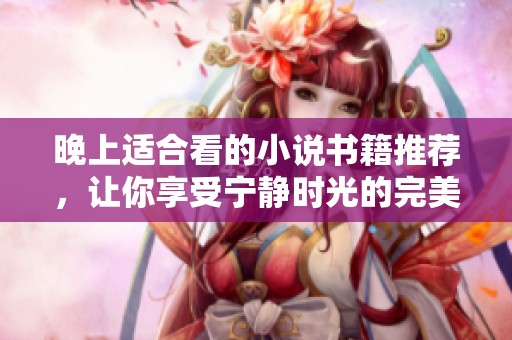 晚上适合看的小说书籍推荐，让你享受宁静时光的完美选择