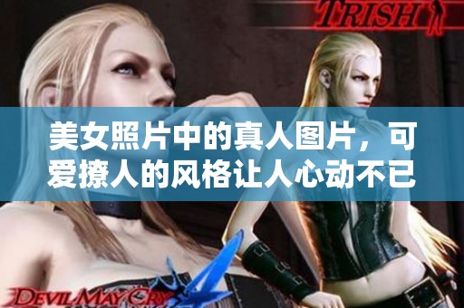 美女照片中的真人图片，可爱撩人的风格让人心动不已