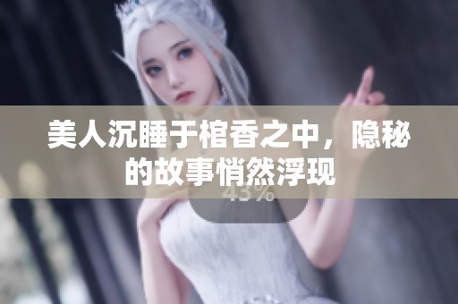 美人沉睡于棺香之中，隐秘的故事悄然浮现
