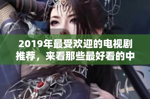 2019年最受欢迎的电视剧推荐，来看那些最好看的中文字幕剧集