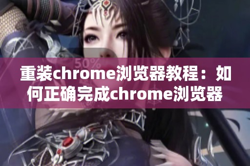 重装chrome浏览器教程：如何正确完成chrome浏览器的重装步骤与技巧