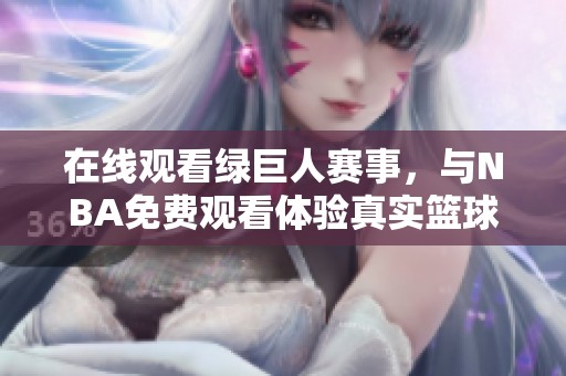 在线观看绿巨人赛事，与NBA免费观看体验真实篮球魅力
